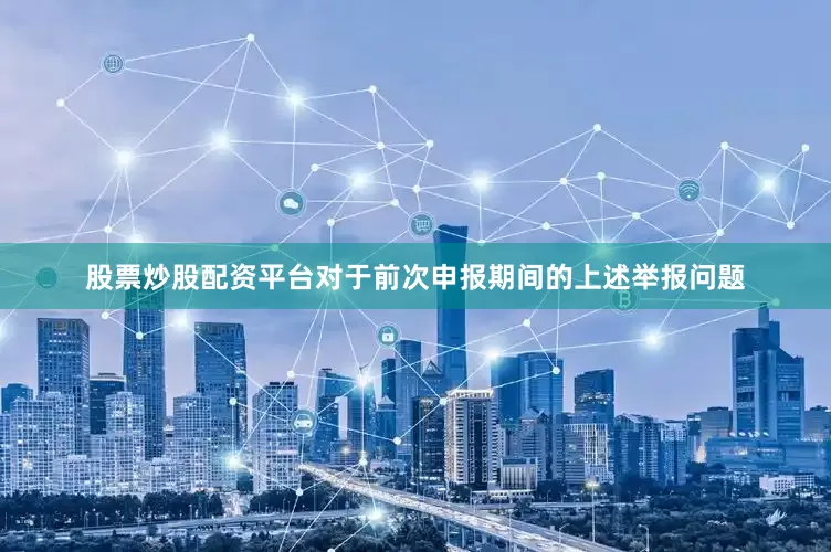 股票炒股配资平台对于前次申报期间的上述举报问题