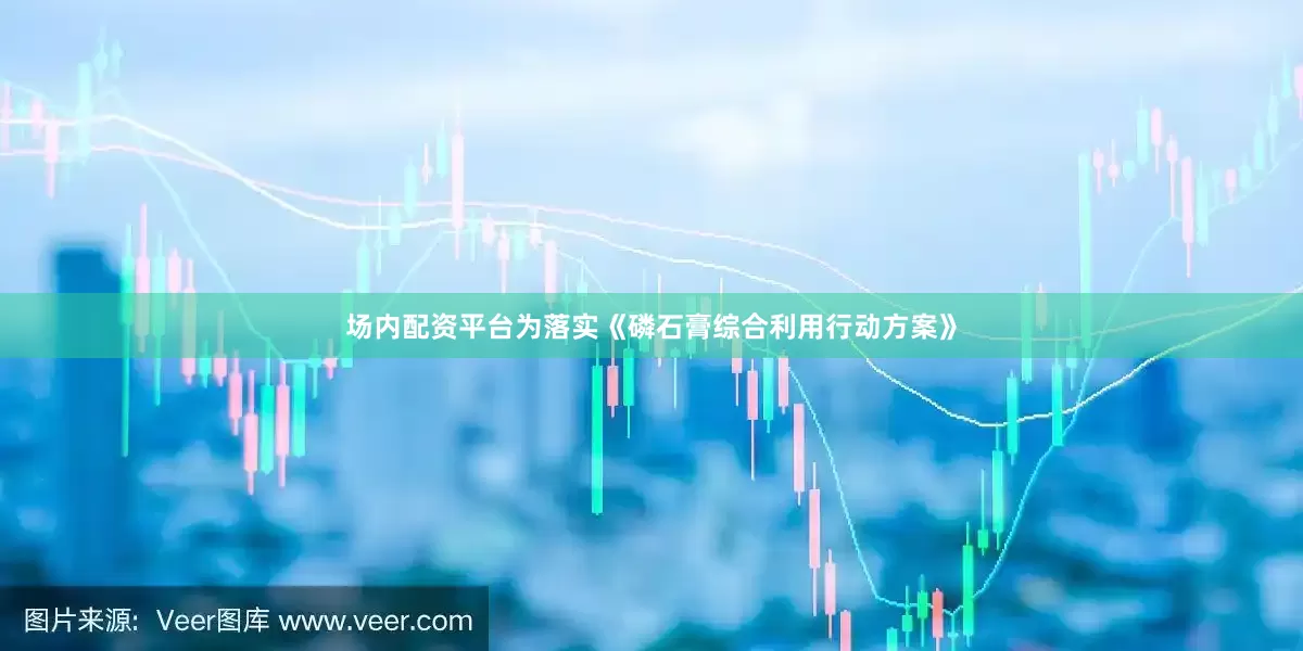 场内配资平台为落实《磷石膏综合利用行动方案》