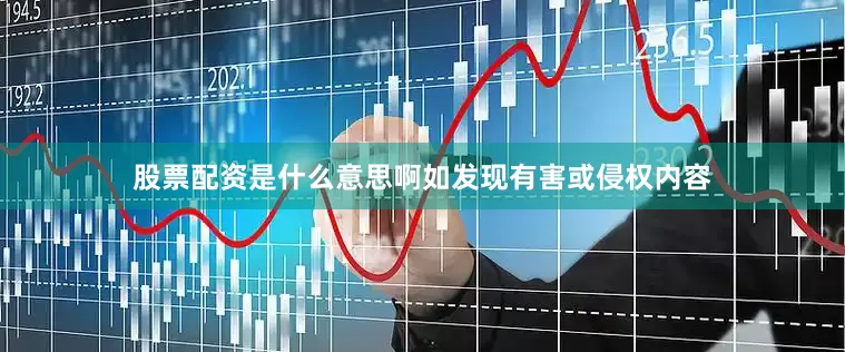 股票配资是什么意思啊如发现有害或侵权内容