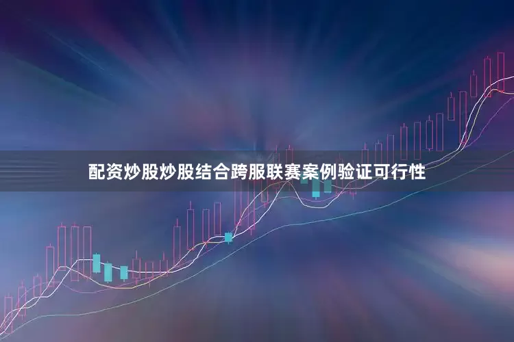 配资炒股炒股结合跨服联赛案例验证可行性