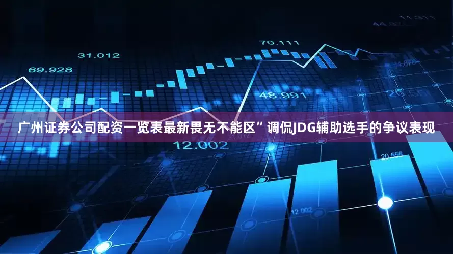 广州证券公司配资一览表最新畏无不能区”调侃JDG辅助选手的争议表现