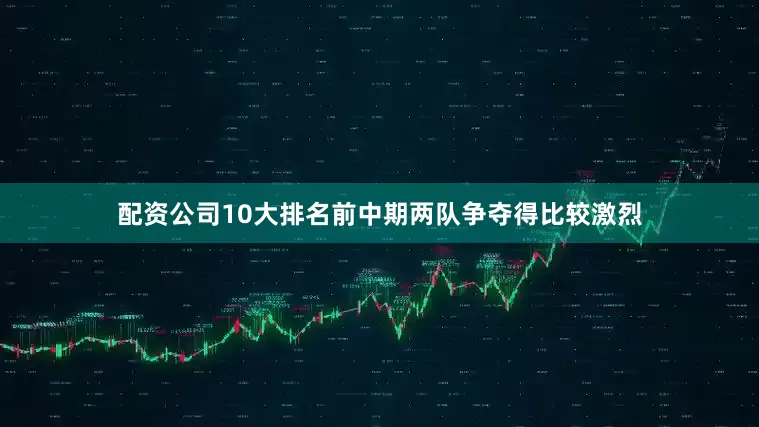 配资公司10大排名前中期两队争夺得比较激烈