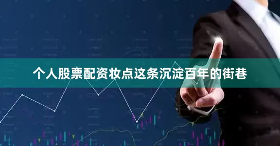 个人股票配资妆点这条沉淀百年的街巷