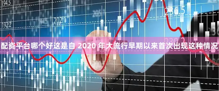 配资平台哪个好这是自 2020 年大流行早期以来首次出现这种情况