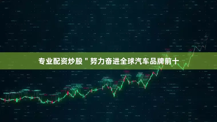 专业配资炒股＂努力奋进全球汽车品牌前十