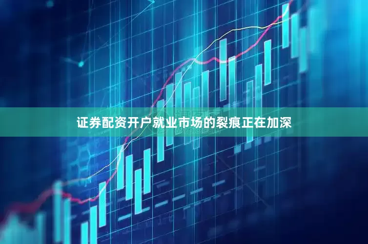 证券配资开户就业市场的裂痕正在加深