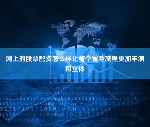 网上的股票配资怎么样让整个冒险旅程更加丰满和立体