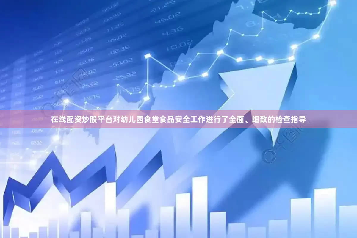 在线配资炒股平台对幼儿园食堂食品安全工作进行了全面、细致的检查指导