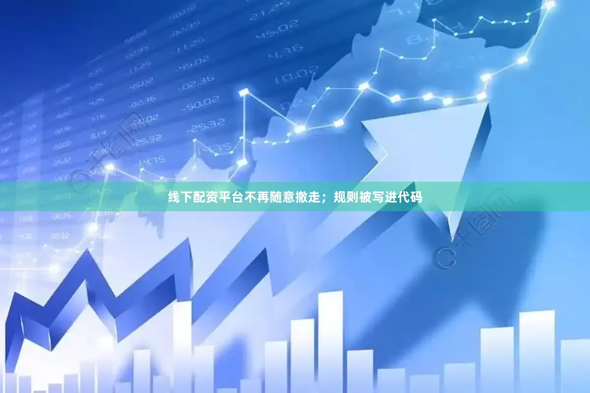 线下配资平台不再随意撤走；规则被写进代码