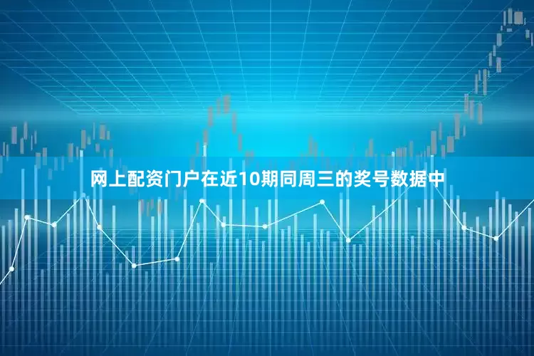 网上配资门户在近10期同周三的奖号数据中